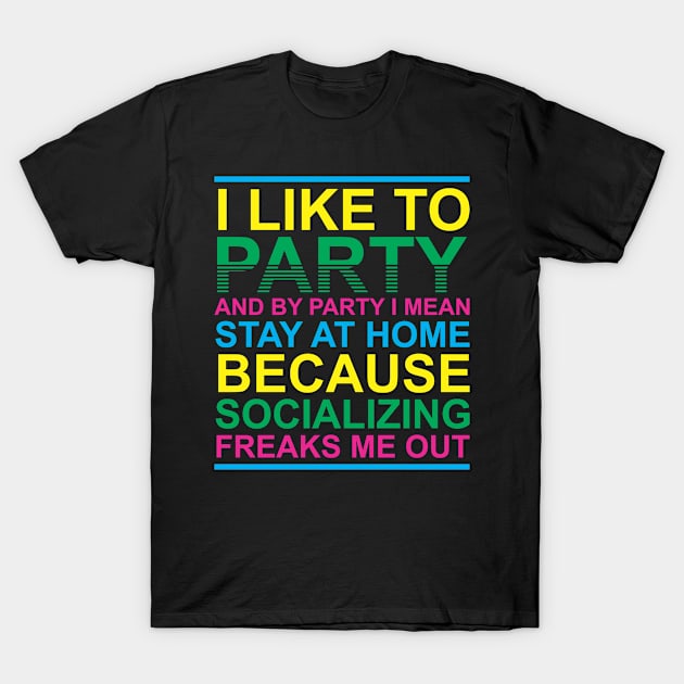 I Like To Party And By Party I Mean Stay At Home Socializing Freaks Me Out T-Shirt by ryansrummage